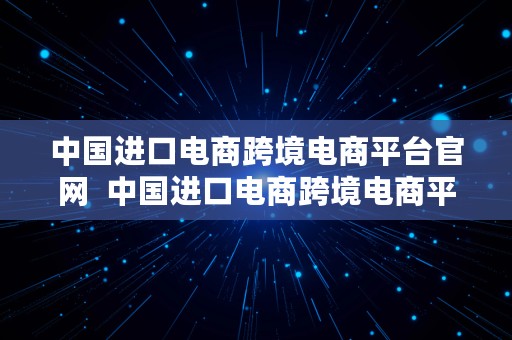 中国进口电商跨境电商平台官网  中国进口电商跨境电商平台官网首页