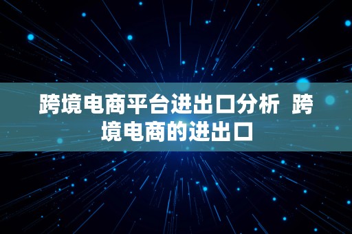 跨境电商平台进出口分析  跨境电商的进出口