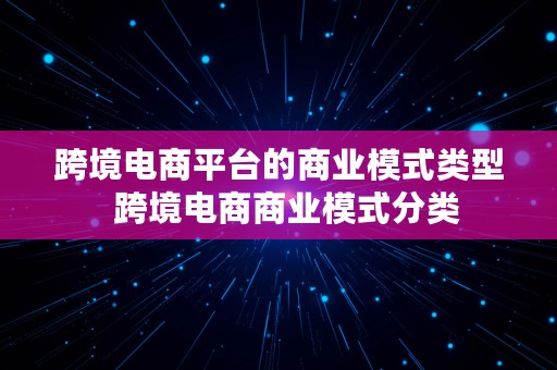 跨境电商平台的商业模式类型  跨境电商商业模式分类