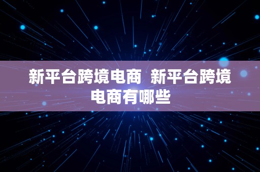 新平台跨境电商  新平台跨境电商有哪些