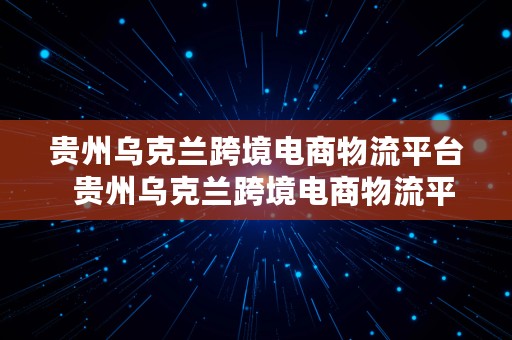 贵州乌克兰跨境电商物流平台  贵州乌克兰跨境电商物流平台有哪些