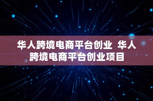 华人跨境电商平台创业  华人跨境电商平台创业项目