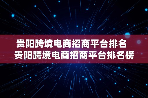 贵阳跨境电商招商平台排名  贵阳跨境电商招商平台排名榜