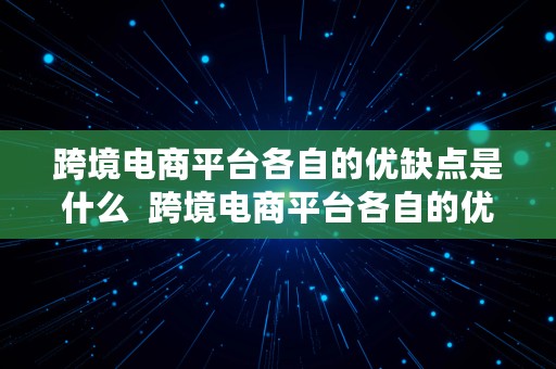 跨境电商平台各自的优缺点是什么  跨境电商平台各自的优缺点是什么呢