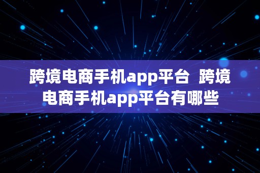 跨境电商手机app平台  跨境电商手机app平台有哪些