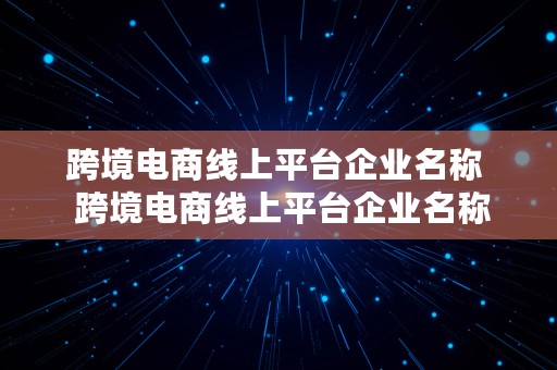 跨境电商线上平台企业名称  跨境电商线上平台企业名称是什么