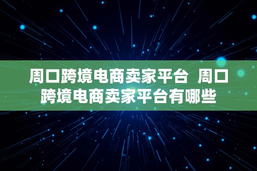 周口跨境电商卖家平台  周口跨境电商卖家平台有哪些