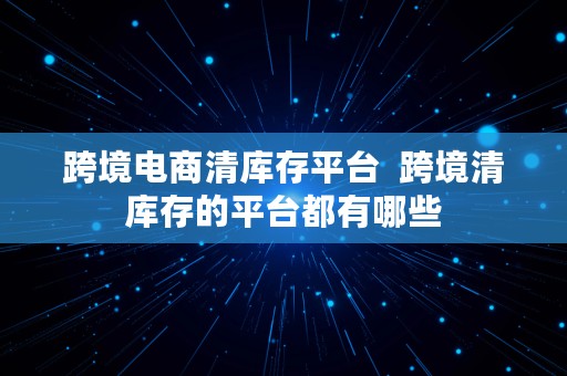 跨境电商清库存平台  跨境清库存的平台都有哪些