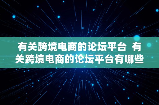 有关跨境电商的论坛平台  有关跨境电商的论坛平台有哪些