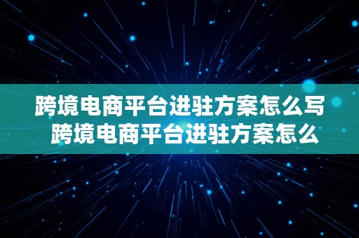 跨境电商平台进驻方案怎么写  跨境电商平台进驻方案怎么写的