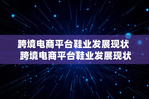 跨境电商平台鞋业发展现状  跨境电商平台鞋业发展现状如何