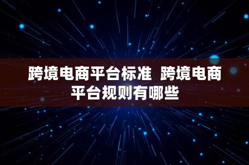 跨境电商平台标准  跨境电商平台规则有哪些