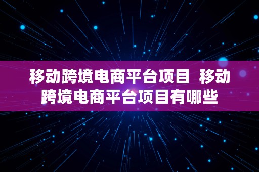 移动跨境电商平台项目  移动跨境电商平台项目有哪些