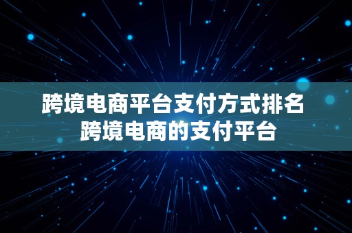 跨境电商平台支付方式排名  跨境电商的支付平台