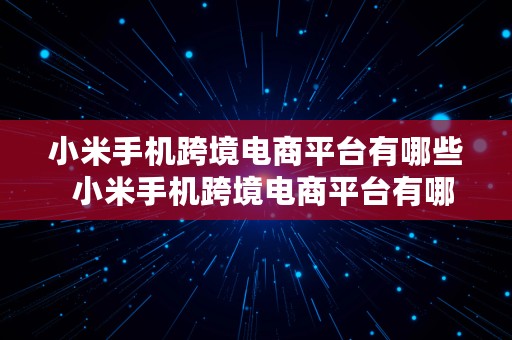 小米手机跨境电商平台有哪些  小米手机跨境电商平台有哪些