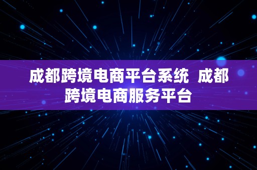 成都跨境电商平台系统  成都跨境电商服务平台