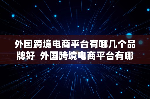 外国跨境电商平台有哪几个品牌好  外国跨境电商平台有哪几个品牌好做