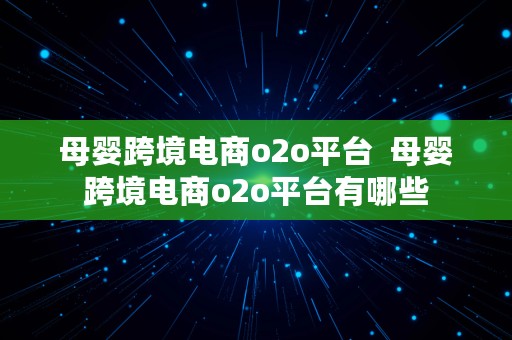 母婴跨境电商o2o平台  母婴跨境电商o2o平台有哪些