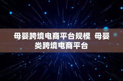 母婴跨境电商平台规模  母婴类跨境电商平台