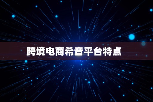 跨境电商希音平台特点  