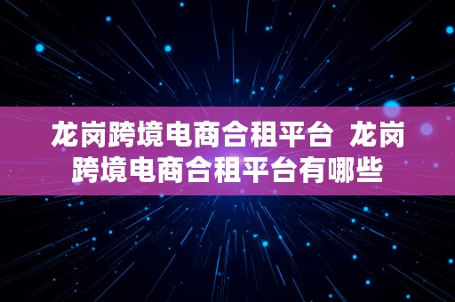 龙岗跨境电商合租平台  龙岗跨境电商合租平台有哪些