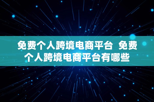 免费个人跨境电商平台  免费个人跨境电商平台有哪些