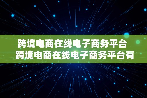 跨境电商在线电子商务平台  跨境电商在线电子商务平台有哪些