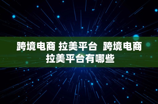 跨境电商 拉美平台  跨境电商 拉美平台有哪些