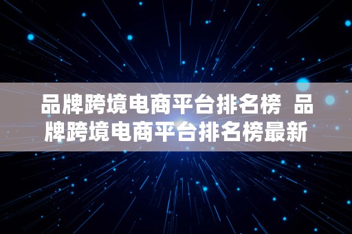 品牌跨境电商平台排名榜  品牌跨境电商平台排名榜最新