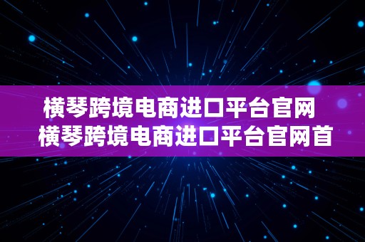 横琴跨境电商进口平台官网  横琴跨境电商进口平台官网首页