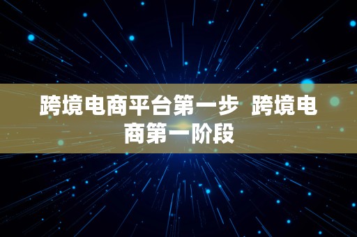 跨境电商平台第一步  跨境电商第一阶段