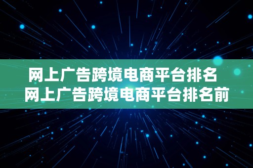 网上广告跨境电商平台排名  网上广告跨境电商平台排名前十