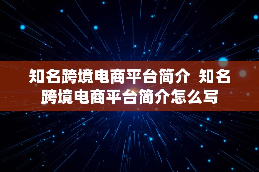 知名跨境电商平台简介  知名跨境电商平台简介怎么写