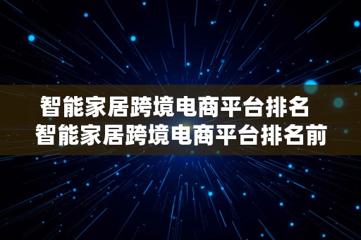 智能家居跨境电商平台排名  智能家居跨境电商平台排名前十