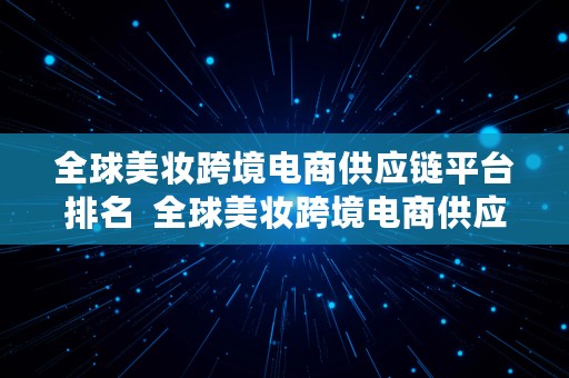 全球美妆跨境电商供应链平台排名  全球美妆跨境电商供应链平台排名前十