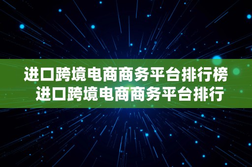 进口跨境电商商务平台排行榜  进口跨境电商商务平台排行榜最新