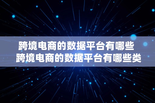 跨境电商的数据平台有哪些  跨境电商的数据平台有哪些类型