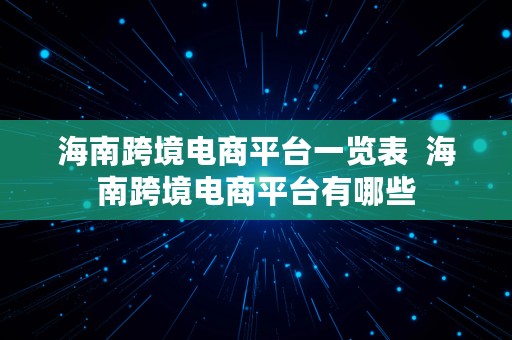 海南跨境电商平台一览表  海南跨境电商平台有哪些