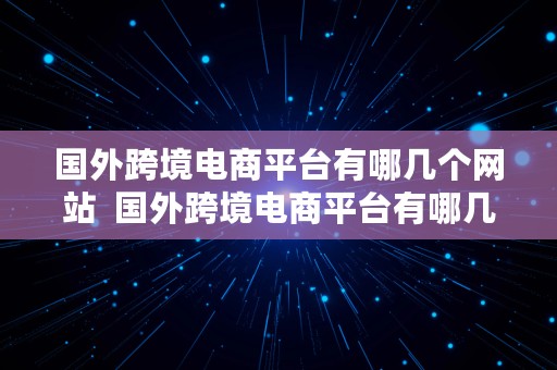 国外跨境电商平台有哪几个网站  国外跨境电商平台有哪几个网站呢