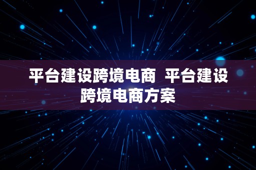 平台建设跨境电商  平台建设跨境电商方案