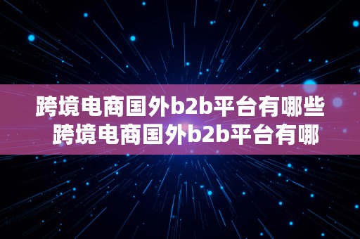 跨境电商国外b2b平台有哪些  跨境电商国外b2b平台有哪些平台