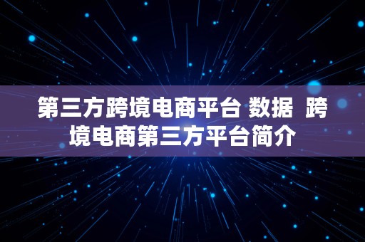 第三方跨境电商平台 数据  跨境电商第三方平台简介