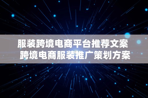 服装跨境电商平台推荐文案  跨境电商服装推广策划方案