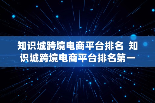 知识城跨境电商平台排名  知识城跨境电商平台排名第一