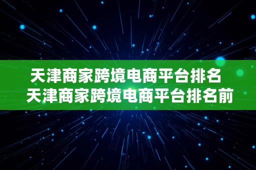 天津商家跨境电商平台排名  天津商家跨境电商平台排名前十