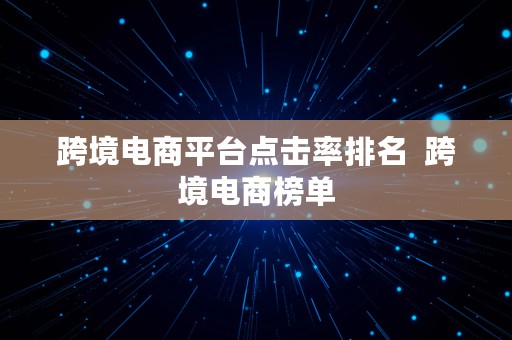 跨境电商平台点击率排名  跨境电商榜单