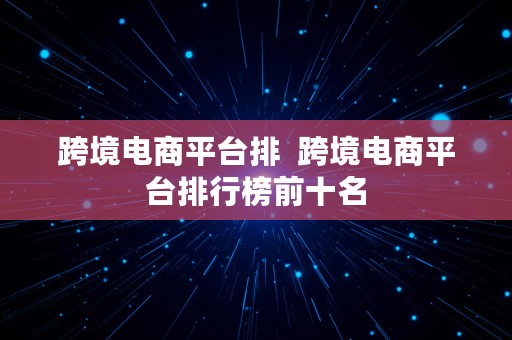 跨境电商平台排  跨境电商平台排行榜前十名