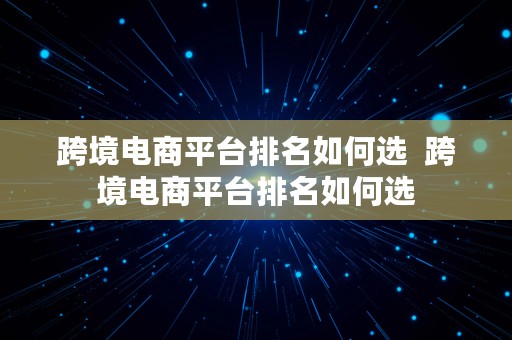 跨境电商平台排名如何选  跨境电商平台排名如何选