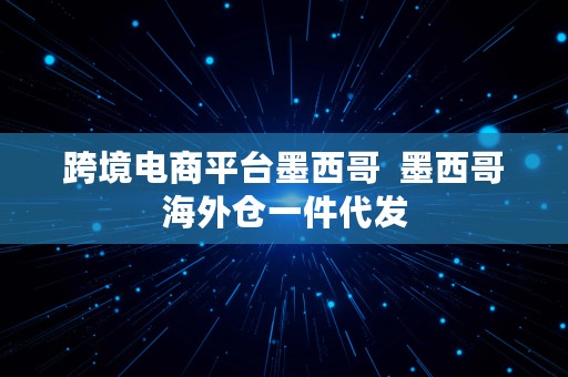 跨境电商平台墨西哥  墨西哥海外仓一件代发