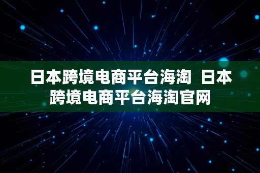 日本跨境电商平台海淘  日本跨境电商平台海淘官网